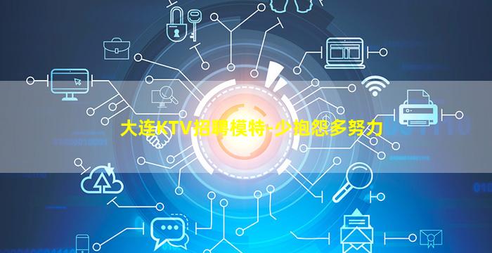 大连KTV招聘模特-少抱怨多努力